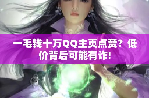 一毛钱十万QQ主页点赞？低价背后可能有诈!