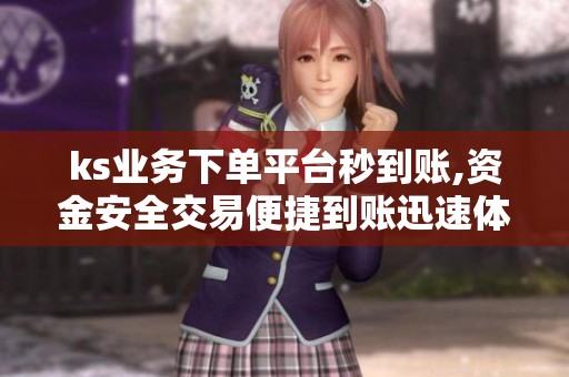 ks业务下单平台秒到账,资金安全交易便捷到账迅速体验流畅