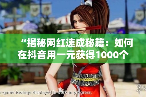“揭秘网红速成秘籍:如何在抖音用一元获得1000个赞?” “揭秘网红速成秘籍:如何在抖音用一元获得1000个赞?”
