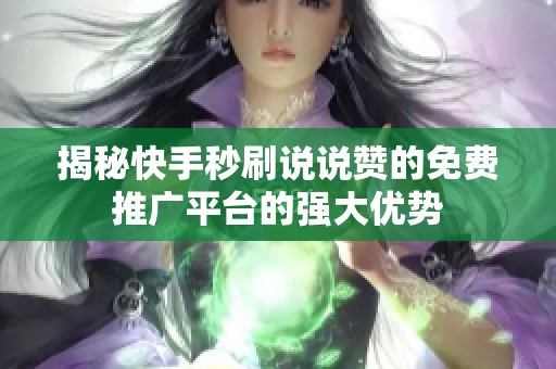 揭秘快手秒刷说说赞的免费推广平台的强大优势 揭秘快手秒刷说说赞的免费推广平台的强大优势