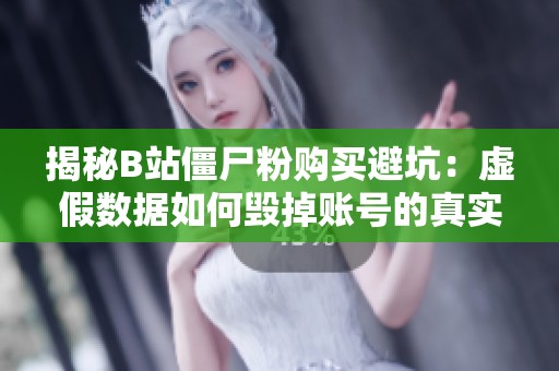 揭秘B站僵尸粉购买避坑：虚假数据如何毁掉账号的真实推荐效果