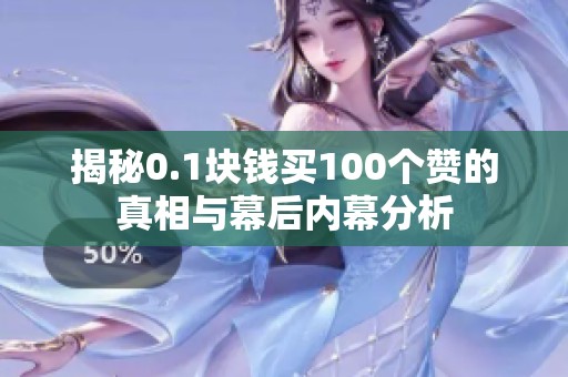 揭秘0.1块钱买100个赞的真相与幕后内幕分析 揭秘0.1块钱买100个赞的真相与幕后内幕分析