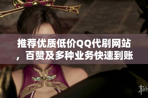 推荐优质低价QQ代刷网站,百赞及多种业务快速到账资讯分享 推荐优质低价QQ代刷网站,百赞及多种业务快速到账资讯分享