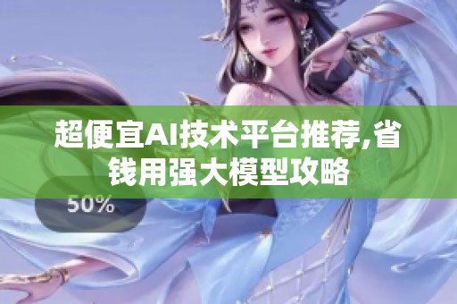 超便宜AI技术平台推荐,省钱用强大模型攻略 超便宜AI技术平台推荐,省钱用强大模型攻略