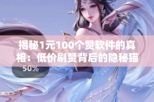 揭秘1元100个赞软件的真相:低价刷赞背后的隐秘猫腻与风险分析 揭秘1元100个赞软件的真相:低价刷赞背后的隐秘猫腻与风险分析
