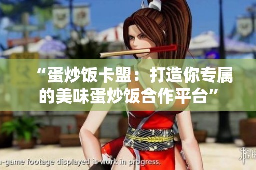 “蛋炒饭卡盟:打造你专属的美味蛋炒饭合作平台” “蛋炒饭卡盟:打造你专属的美味蛋炒饭合作平台”