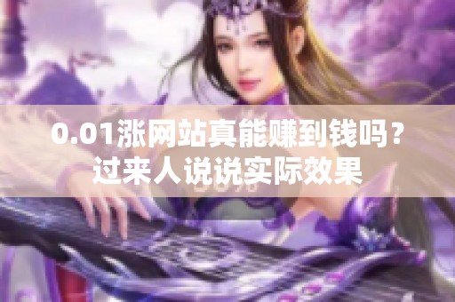 0.01涨网站真能赚到钱吗?过来人说说实际效果 0.01涨网站真能赚到钱吗?过来人说说实际效果