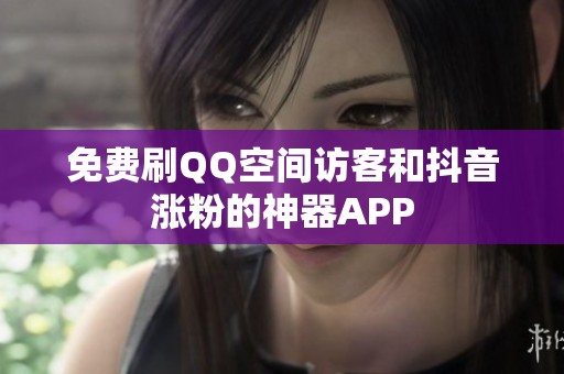 免费刷QQ空间访客和抖音涨粉的神器APP 免费刷QQ空间访客和抖音涨粉的神器APP