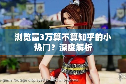 浏览量3万算不算知乎的小热门?深度解析 浏览量3万算不算知乎的小热门?深度解析