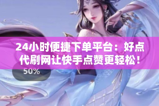 24小时便捷下单平台：好点代刷网让<a href=