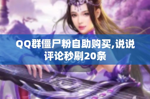 QQ群僵尸粉自助购买,说说评论秒刷20条 QQ群僵尸粉自助购买,说说评论秒刷20条