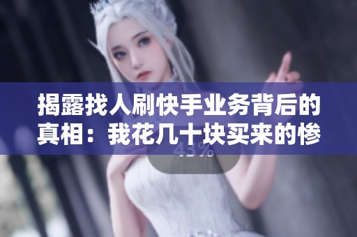 揭露找人刷快手业务背后的真相：我花几十块买来的惨痛教训