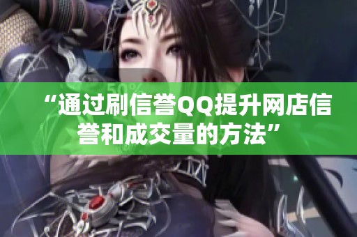 “通过刷信誉QQ提升网店信誉和成交量的方法” “通过刷信誉QQ提升网店信誉和成交量的方法”