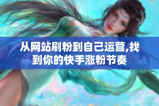 从网站刷粉到自己运营,找到你的快手涨粉节奏 从网站刷粉到自己运营,找到你的快手涨粉节奏