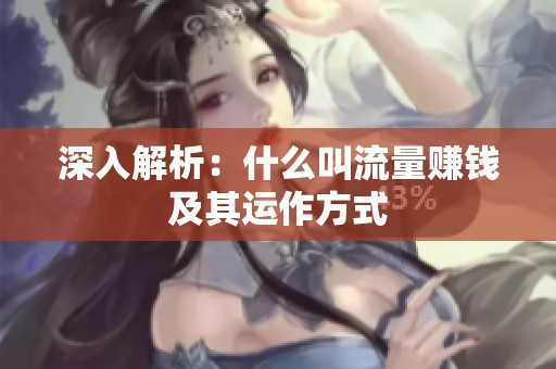 深入解析:什么叫流量赚钱及其运作方式 深入解析:什么叫流量赚钱及其运作方式