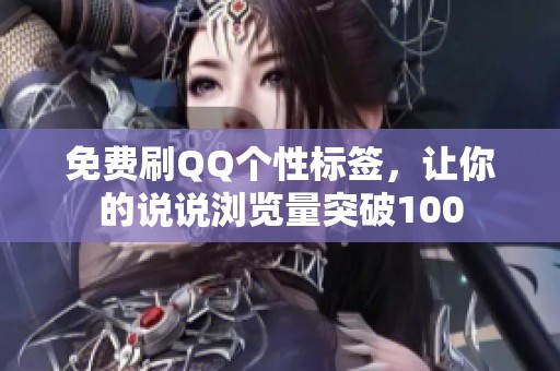 免费刷QQ个性标签,让你的说说浏览量突破100 免费刷QQ个性标签,让你的说说浏览量突破100