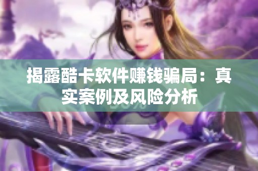 揭露酷卡软件赚钱骗局:真实案例及风险分析 揭露酷卡软件赚钱骗局:真实案例及风险分析