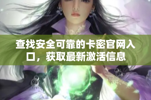 查找安全可靠的卡密官网入口,获取最新激活信息 查找安全可靠的卡密官网入口,获取最新激活信息