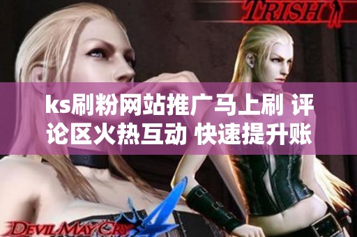 ks刷粉网站推广马上刷 评论区火热互动 快速提升账号热度 ks刷粉网站推广马上刷 评论区火热互动 快速提升账号热度