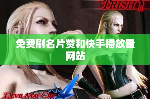 免费刷名片赞和快手播放量网站 免费刷名片赞和快手播放量网站