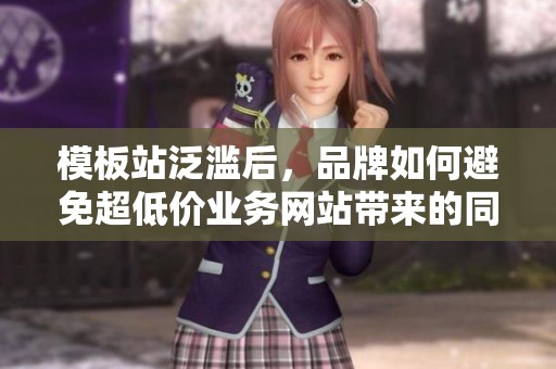 模板站泛滥后,品牌如何避免超低价业务网站带来的同质化困境? 模板站泛滥后,品牌如何避免超低价业务网站带来的同质化困境?