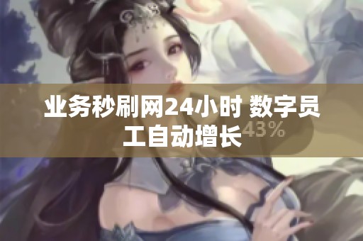 业务秒刷网24小时 数字员工自动增长 业务秒刷网24小时 数字员工自动增长