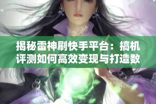 揭秘雷神刷快手平台:搞机评测如何高效变现与打造数字品牌 揭秘雷神刷快手平台:搞机评测如何高效变现与打造数字品牌