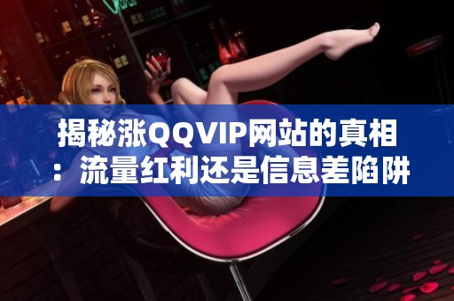 揭秘涨QQVIP网站的真相:流量红利还是信息差陷阱? 揭秘涨QQVIP网站的真相:流量红利还是信息差陷阱?