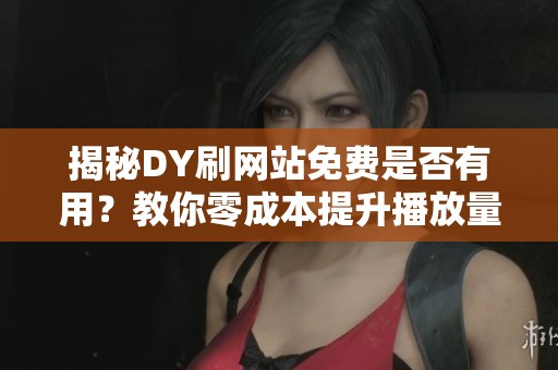 揭秘DY刷网站免费是否有用?教你零成本提升播放量和点赞数的绝招 揭秘DY刷网站免费是否有用?教你零成本提升播放量和点赞数的绝招