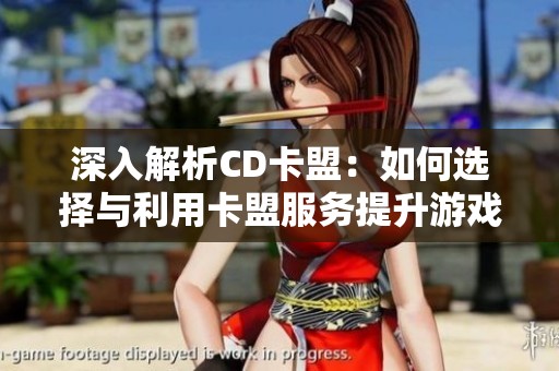 深入解析CD卡盟:如何选择与利用卡盟服务提升游戏体验 深入解析CD卡盟:如何选择与利用卡盟服务提升游戏体验