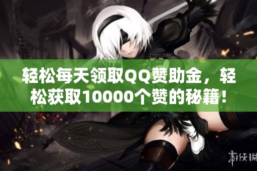 轻松每天领取QQ赞助金,轻松获取10000个赞的秘籍! 轻松每天领取QQ赞助金,轻松获取10000个赞的秘籍!