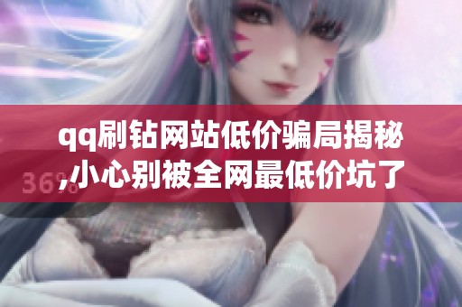 qq刷钻网站低价骗局揭秘,小心别被全网最低价坑了 qq刷钻网站低价骗局揭秘,小心别被全网最低价坑了