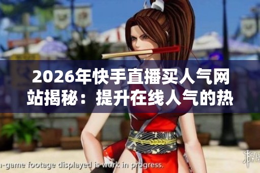 2026年快手直播买人气网站揭秘:提升在线人气的热门秘诀分享 2026年快手直播买人气网站揭秘:提升在线人气的热门秘诀分享