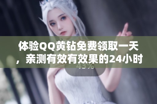 体验QQ黄钻免费领取一天,亲测有效有效果的24小时服务! 体验QQ黄钻免费领取一天,亲测有效有效果的24小时服务!