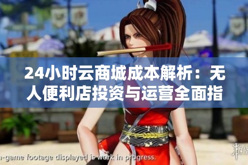 24小时云商城成本解析:无人便利店投资与运营全面指南 24小时云商城成本解析:无人便利店投资与运营全面指南