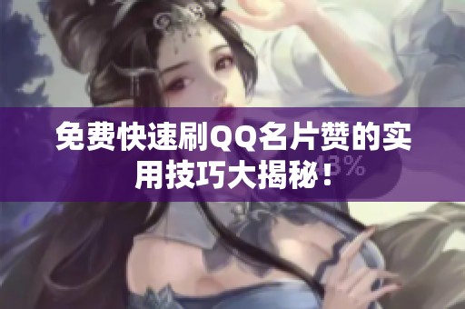 免费快速刷QQ名片赞的实用技巧大揭秘! 免费快速刷QQ名片赞的实用技巧大揭秘!