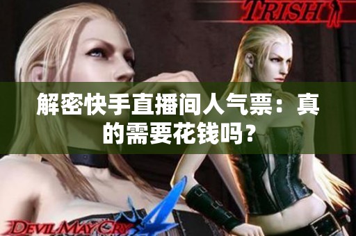 解密快手直播间人气票:真的需要花钱吗? 解密快手直播间人气票:真的需要花钱吗?