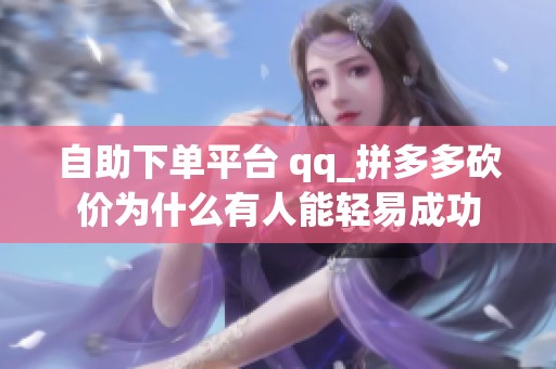 自助下单平台 qq_拼多多砍价为什么有人能轻易成功 自助下单平台 qq_拼多多砍价为什么有人能轻易成功