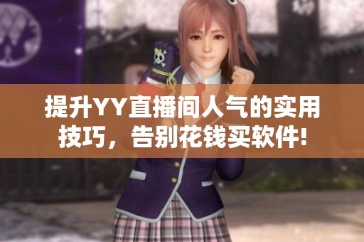 提升YY直播间人气的实用技巧,告别花钱买软件! 提升YY直播间人气的实用技巧,告别花钱买软件!