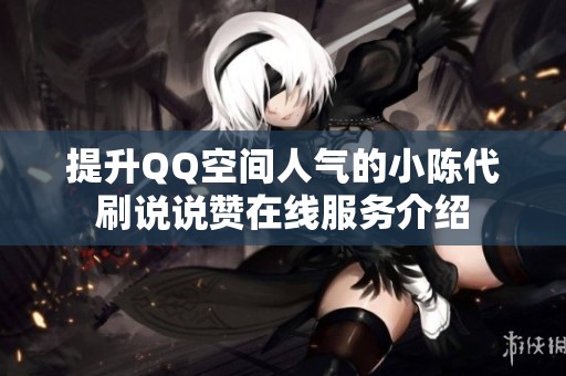 提升QQ空间人气的小陈代刷说说赞在线服务介绍 提升QQ空间人气的小陈代刷说说赞在线服务介绍