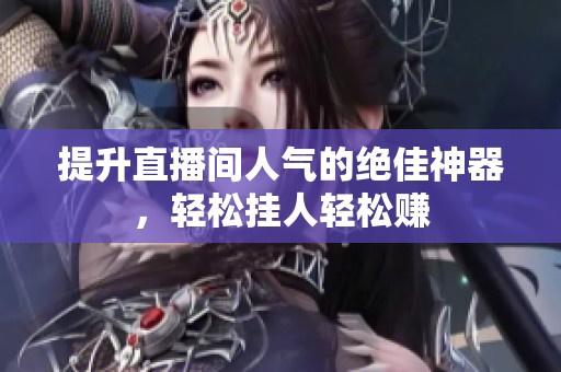 提升直播间人气的绝佳神器,轻松挂人轻松赚 提升直播间人气的绝佳神器,轻松挂人轻松赚