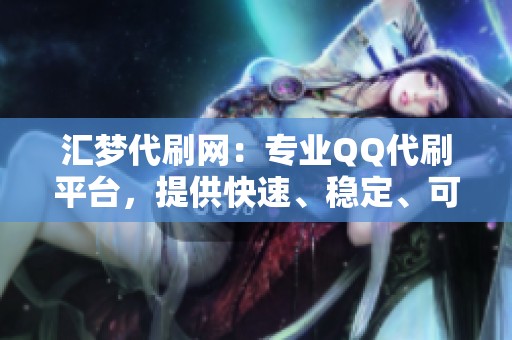 汇梦代刷网:专业QQ代刷平台,提供快速、稳定、可靠的服务体验 汇梦代刷网:专业QQ代刷平台,提供快速、稳定、可靠的服务体验