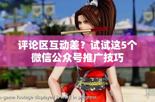 评论区互动差?试试这5个微信公众号推广技巧 评论区互动差?试试这5个微信公众号推广技巧