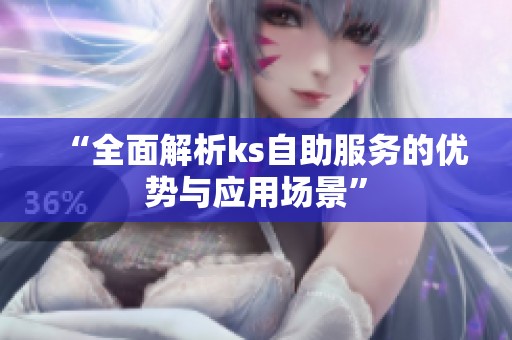 “全面解析ks自助服务的优势与应用场景” “全面解析ks自助服务的优势与应用场景”