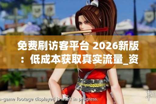 免费刷访客平台 2026新版:低成本获取真实流量_资讯 免费刷访客平台 2026新版:低成本获取真实流量_资讯