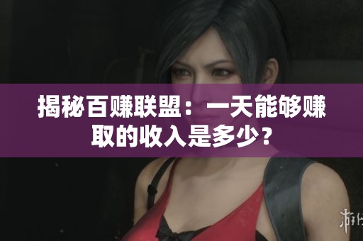 揭秘百赚联盟：一天能够赚取的收入是多少？